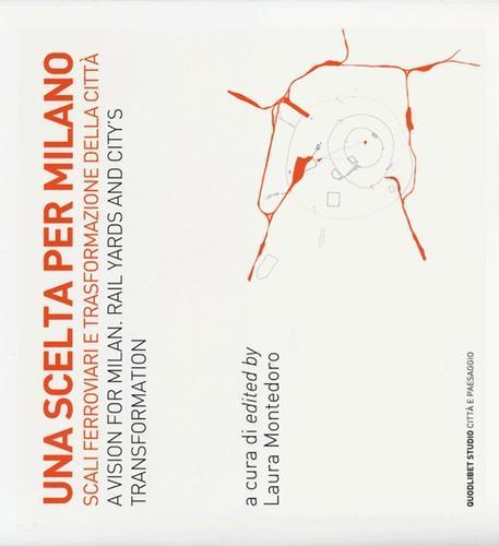 Una scelta per Milano. Scali ferroviari e trasformazione della città. Ediz. italiana e inglese edito da Quodlibet