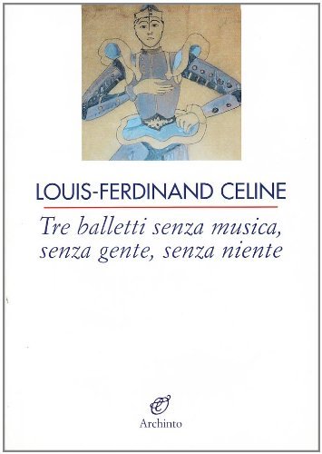 Tre balletti senza musica, senza gente, senza niente di Louis-Ferdinand Céline edito da Archinto