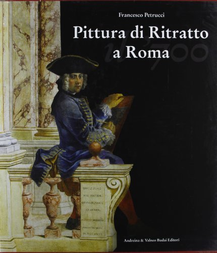 Pittura di ritratto a Roma. Il Settecento di Francesco Petrucci edito da Andreina & Valneo Budai