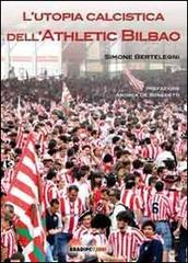 L' utopia calcistica dell'Athletic Bilbao di Simone Bertelegni edito da Bradipolibri