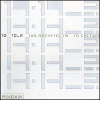 10 x 10. 100 architects. 10 critics vol.2 edito da Phaidon