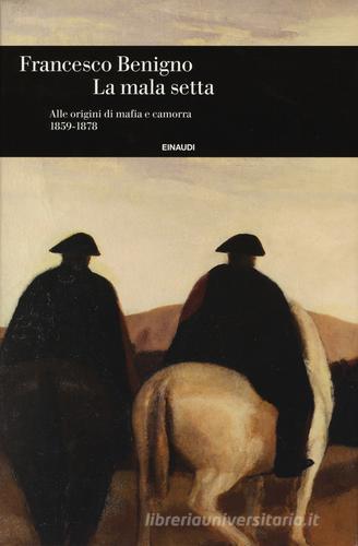 La mala setta. Alle origini di mafia e camorra (1859-1878) di Francesco Benigno edito da Einaudi