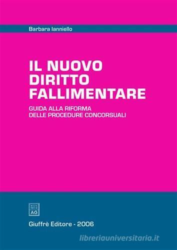 Il nuovo diritto fallimentare. Guida alla riforma delle procedure concorsuali di Barbara Ianniello edito da Giuffrè