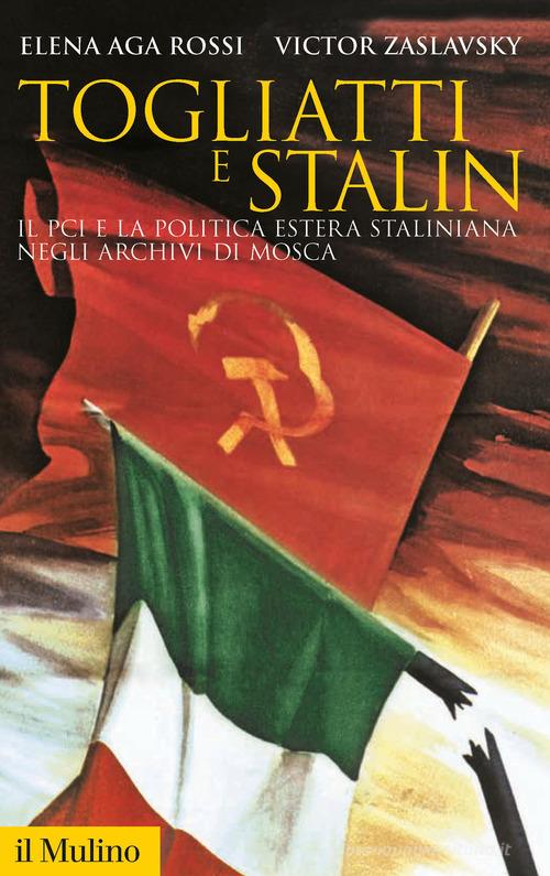 Togliatti e Stalin. Il PCI e la politica estera staliniana negli archivi di Mosca di Elena Aga Rossi, Victor Zaslavsky edito da Il Mulino