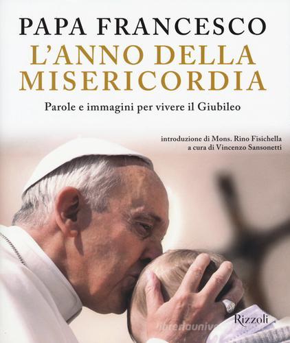 L' anno della misericordia. Parole e immagini per vivere il Giubileo di Francesco (Jorge Mario Bergoglio) edito da Rizzoli