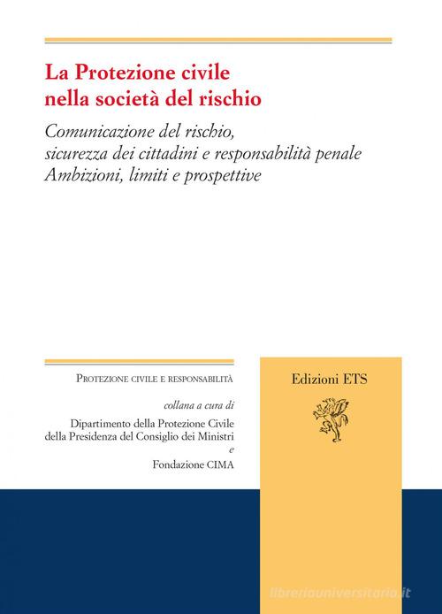 La protezione civile nella società del rischio. Comunicazione del rischio, sicurezza dei cittadini e responsabilità penale. Ambizioni, limiti e prospettive edito da Edizioni ETS