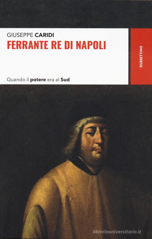 Ferrante re di Napoli. Quando il potere era al Sud di Giuseppe Caridi edito da Rubbettino