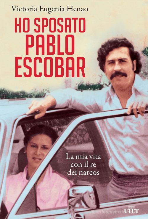 Ho sposato Pablo Escobar. La mia vita con il re dei narcos di Victoria Eugenia Henao edito da UTET