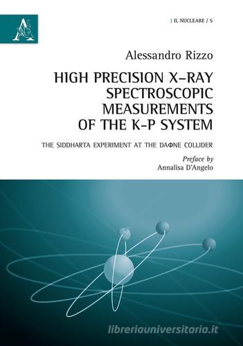 High precision X-Ray spectroscopic measurements of the K-P systems. The Siddharta experiment at the Daone Collider. Ediz. italiana e inglese di Alessandro Rizzo edito da Aracne