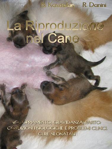 La riproduzione nel cane. Accoppiamento, gravidanza, parto. Condizioni fisiologiche e problemi clinici. Cure neonatali di Bozena Kasztelan, Romeo Danini edito da K&P