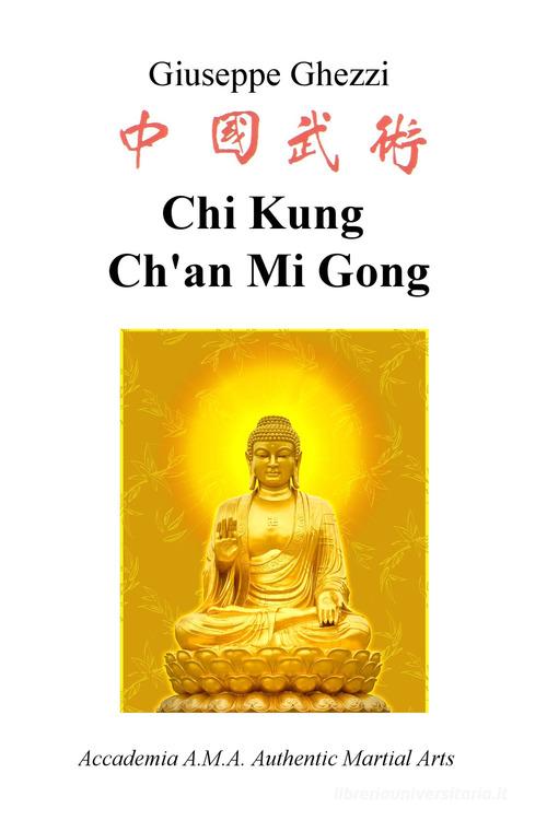 Chi Kung Ch'an Mi Gong. Accademia A.M.A. Authentic Martial Arts di Giuseppe Ghezzi edito da ilmiolibro self publishing