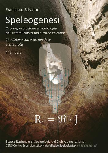Speleogenesi. Origine, evoluzione e morfologia dei sistemi carsici nelle rocce calcaree di Francesco Salvatori edito da CENS (Costacciaro)