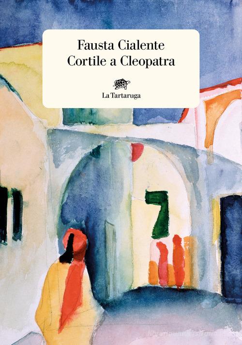 Libro Cortile a Cleopatra di Fausta Cialente Narrativa di La Tartaruga