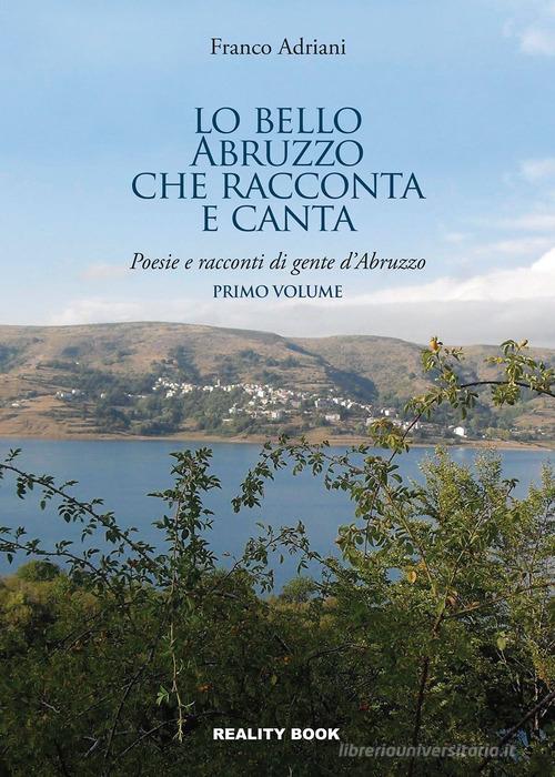 Lo bello Abruzzo che racconta e canta. Poesie e racconti di gente d'Abruzzo vol.1 di Franco Adriani edito da Reality Book