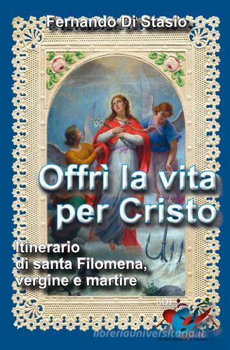 Offrì la vita per Cristo. Itinerario di santa Filomena, vergine martire di Fernando Di Stasio edito da Editrice Domenicana Italiana