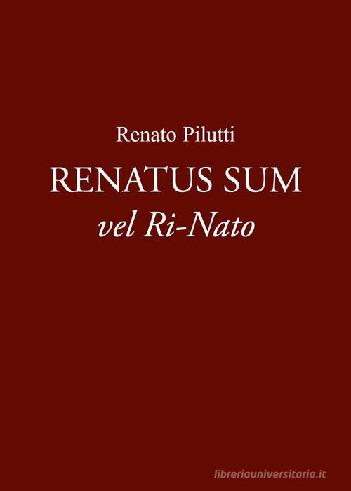 Renatus sum vel ri-nato di Renato Pilutti edito da Youcanprint