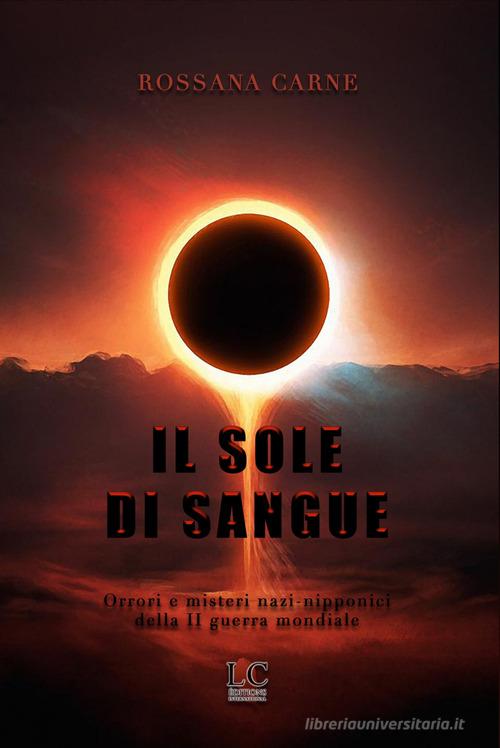Sole di sangue. Orrori e misteri nazi-nipponici della seconda guerra mondiale di Rossana Carne edito da Lux-Co Éditions