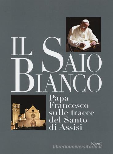 Il saio bianco. Papa Francesco sulle tracce del Santo di Assisi edito da Rizzoli