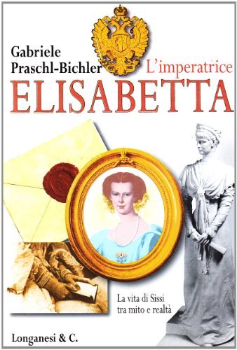 L' imperatrice Elisabetta. La vita di Sissi tra mito e realtà di Gabriele Praschl-Bichler edito da Longanesi