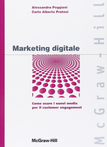 Marketing digitale. Come usare i nuovi media per il customer engagement di Alessandra Poggiani, Carlo A. Pratesi edito da McGraw-Hill Education