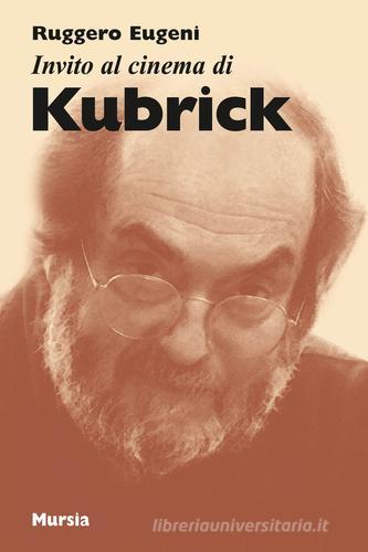 Invito al cinema di Kubrick di Ruggero Eugeni edito da Ugo Mursia Editore