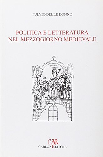Politica e letteratura nel Mezzogiorno medievale di Fulvio Delle Donne edito da Carlone