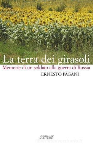 La terra dei girasoli. Memorie di un soldato alla guerra di Russia di Ernesto Pagani edito da Scritture