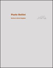 Paolo Bellini. Forme in ferro forgiate. Ediz. illustrata di Paolo Bellini, Theo Schneider, Verena Neff edito da Publistampa