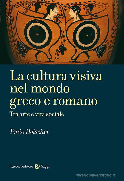 La cultura visiva nel mondo greco e romano di Tonio Hölscher edito da Carocci