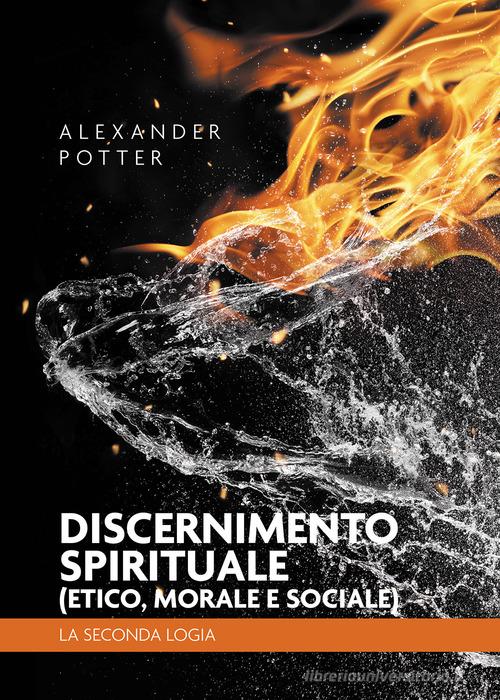 Discernimento spirituale (etico, morale e sociale). La seconda logia di Alexander Potter edito da Passione Scrittore selfpublishing