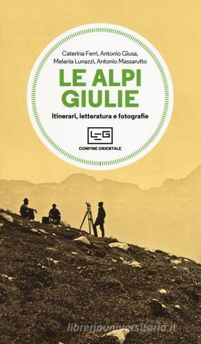 Le Alpi Giulie. Itinerari, letteratura e fotografia di Caterina Ferri, Antonio Giusa, Melania Lunazzi edito da LEG Edizioni