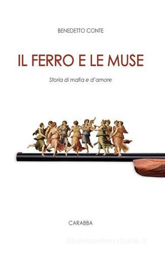 Libro Il ferro e le muse. Storia di mafia e d'amore di Benedetto Conte Universale Carabba di Carabba