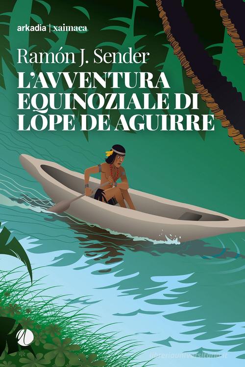 L' avventura equinoziale di Lope de Aguirre di Ramón J. Sender edito da Arkadia