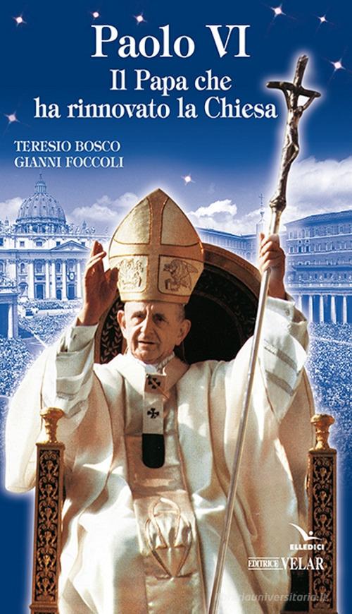 Paolo VI. Il papa che ha rinnovato la Chiesa di Teresio Bosco, Gianni Foccoli edito da Velar