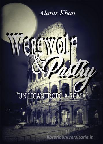 Un licantropo a Roma. Werewolf & pastry vol.1 di Alanis Khan edito da PubMe