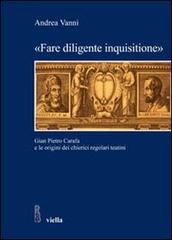 «Fare diligente inquisitione». Gian Pietro Carafa e le origini dei chierici regolari teatini di Andrea Vanni edito da Viella