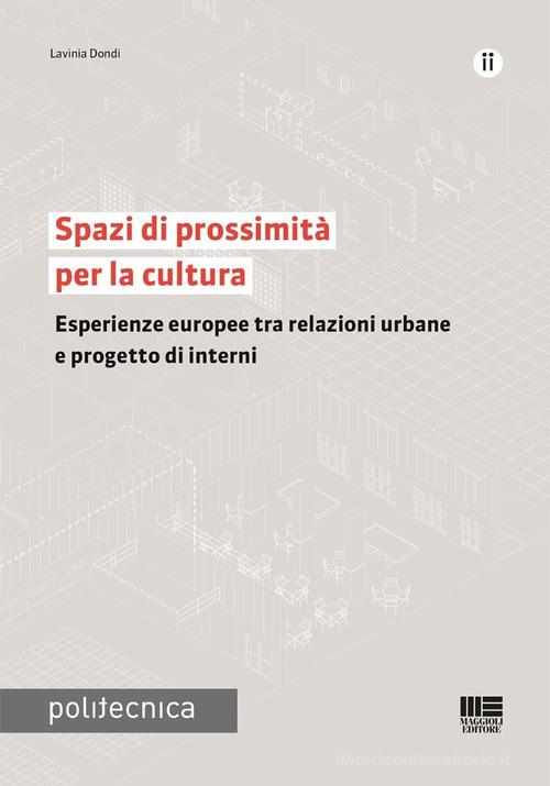 Spazi di prossimità per la cultura. Esperienze europee tra relazioni urbane e progetto di interni di Lavinia Dondi edito da Maggioli Editore