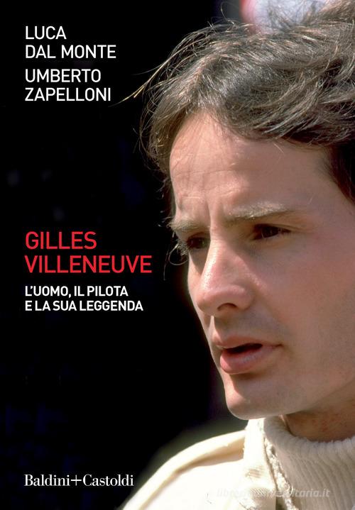 Gilles Villeneuve. L'uomo, il pilota e la sua leggenda di Luca Dal Monte, Umberto Zapelloni edito da Baldini + Castoldi