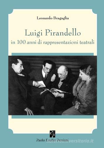 Luigi Pirandello in 100 anni di rappresentazioni teatrali (1915-2015) di Leonardo Bragaglia edito da Persiani