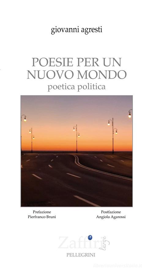 Poesie per un nuovo mondo. Poetica politica di Giovanni Agresti edito da Pellegrini