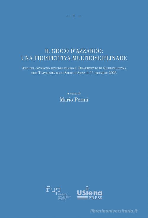 Il gioco d'azzardo: una prospettiva multidisciplinare. Atti del convegno tenutosi presso il Dipartimento di Giurisprudenza dell'Università degli Studi di Siena il 1° di edito da Firenze University Press