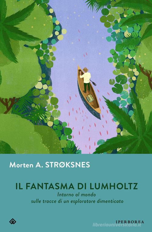 Il fantasma di Lumholtz. Intorno al mondo sulle tracce di un esploratore dimenticato di Morten A. Stroksnes edito da Iperborea