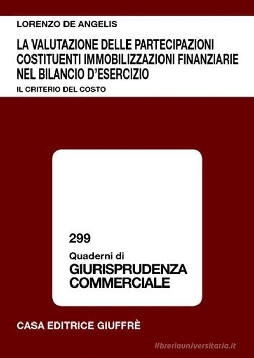 La valutazione delle partecipazioni costituenti immobilizzazioni finanziarie nel bilancio d'esercizio. Il criterio del costo di Lorenzo De Angelis edito da Giuffrè