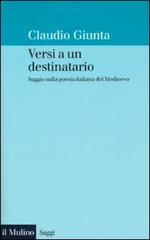 Versi a un destinatario. Saggio sulla poesia italiana del Medioevo di Claudio Giunta edito da Il Mulino