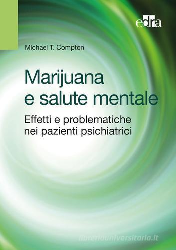 Marijuana e salute mentale. Effetti e problematiche nei pazienti psichiatrici di Michael T. Compton edito da Edra