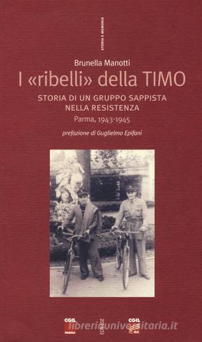 I «ribelli» della Timo. Storia di un gruppo sappista nella Resistenza. Parma, 1943-1945 di Brunella Manotti edito da Futura