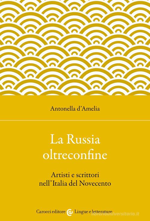 La Russia oltreconfine. Artisti e scrittori nell'Italia del Novecento di Antonella D'Amelia edito da Carocci