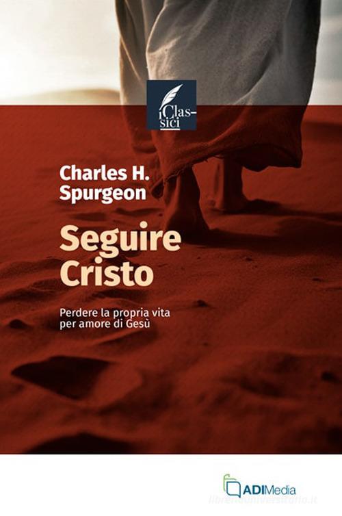 Seguire Cristo. Perdere la propria vita per amore di Gesù di Charles Haddon Spurgeon edito da ADI Media