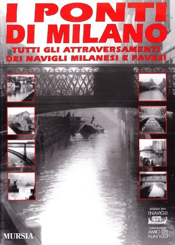 I ponti di Milano. Tutti gli attraversamenti dei Navigli milanesi e pavesi edito da Ugo Mursia Editore