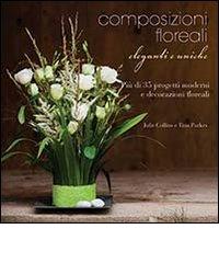 Composizioni floreali eleganti e uniche. Ediz. illustrata di Julie Collins, Tina Parkes edito da Il Castello